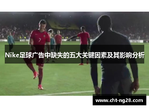 Nike足球广告中缺失的五大关键因素及其影响分析