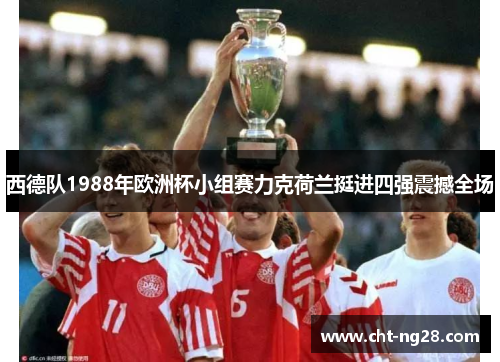西德队1988年欧洲杯小组赛力克荷兰挺进四强震撼全场 西德队1988年欧洲杯小组赛力克荷兰挺进四强震撼全场