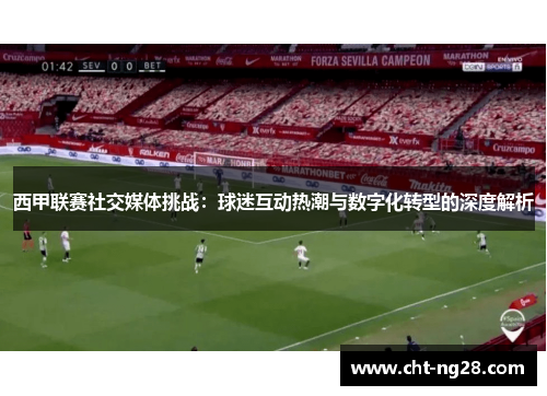 西甲联赛社交媒体挑战:球迷互动热潮与数字化转型的深度解析
