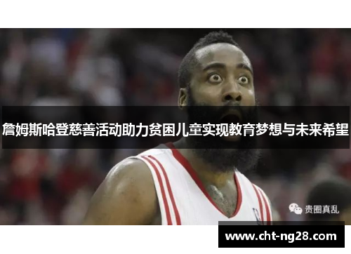 詹姆斯哈登慈善活动助力贫困儿童实现教育梦想与未来希望 詹姆斯哈登慈善活动助力贫困儿童实现教育梦想与未来希望