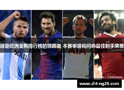 谁是欧洲金靴排行榜的领跑者 本赛季谁将问鼎最佳射手荣誉 谁是欧洲金靴排行榜的领跑者 本赛季谁将问鼎最佳射手荣誉