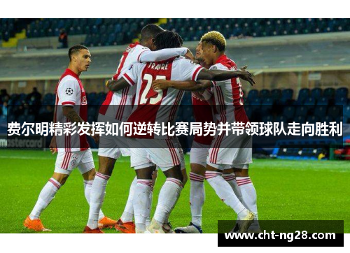 费尔明精彩发挥如何逆转比赛局势并带领球队走向胜利