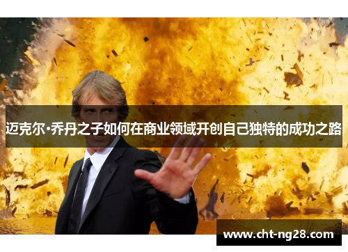 迈克尔·乔丹之子如何在商业领域开创自己独特的成功之路