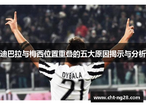 迪巴拉与梅西位置重叠的五大原因揭示与分析