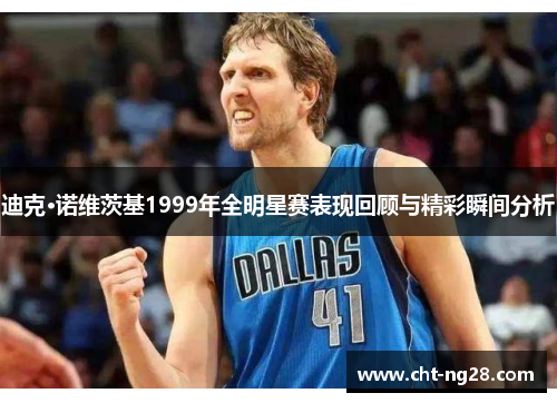 迪克·诺维茨基1999年全明星赛表现回顾与精彩瞬间分析
