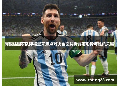 阿根廷国家队即将迎来焦点对决全面解析赛前形势与胜负关键 阿根廷国家队即将迎来焦点对决全面解析赛前形势与胜负关键