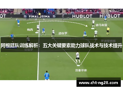 阿根廷队训练解析：五大关键要素助力球队战术与技术提升