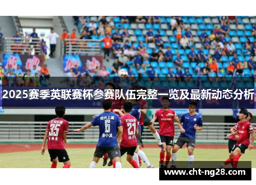 2025赛季英联赛杯参赛队伍完整一览及最新动态分析 2025赛季英联赛杯参赛队伍完整一览及最新动态分析