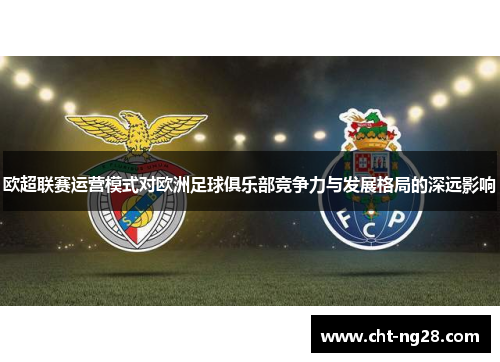 欧超联赛运营模式对欧洲足球俱乐部竞争力与发展格局的深远影响