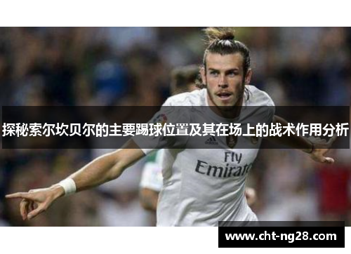 探秘索尔坎贝尔的主要踢球位置及其在场上的战术作用分析 探秘索尔坎贝尔的主要踢球位置及其在场上的战术作用分析