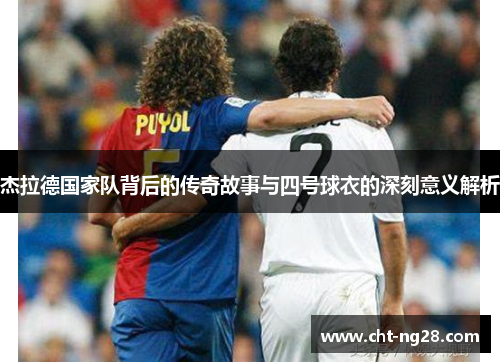 杰拉德国家队背后的传奇故事与四号球衣的深刻意义解析