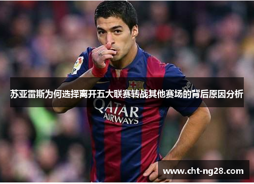 苏亚雷斯为何选择离开五大联赛转战其他赛场的背后原因分析