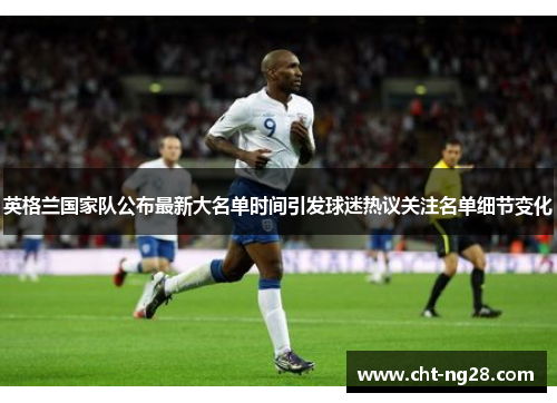 英格兰国家队公布最新大名单时间引发球迷热议关注名单细节变化