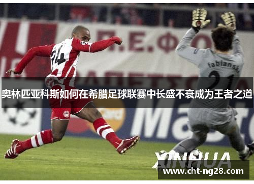 奥林匹亚科斯如何在希腊足球联赛中长盛不衰成为王者之道