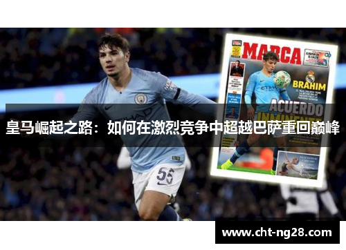 皇马崛起之路：如何在激烈竞争中超越巴萨重回巅峰