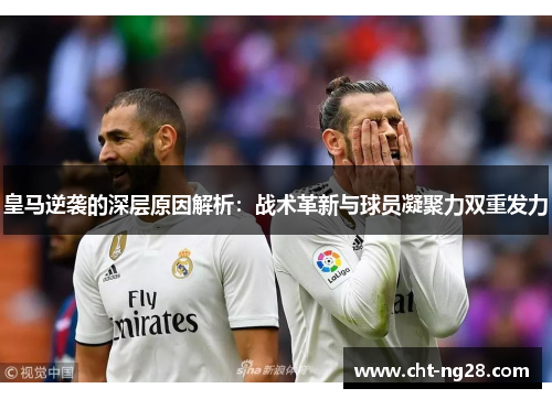 皇马逆袭的深层原因解析：战术革新与球员凝聚力双重发力