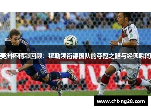 美洲杯精彩回顾:穆勒领衔德国队的夺冠之路与经典瞬间 美洲杯精彩回顾:穆勒领衔德国队的夺冠之路与经典瞬间