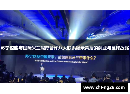 苏宁控股与国际米兰深度合作八大联系揭示背后的商业与足球战略