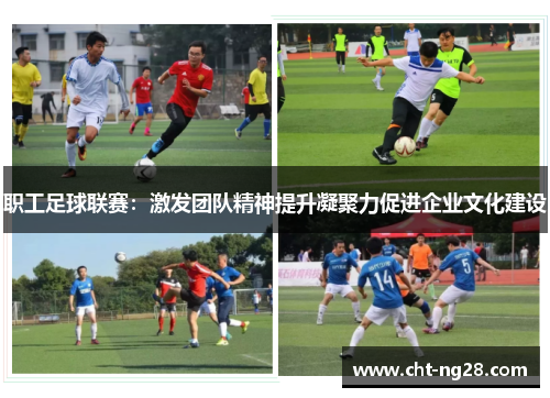 职工足球联赛:激发团队精神提升凝聚力促进企业文化建设 职工足球联赛:激发团队精神提升凝聚力促进企业文化建设