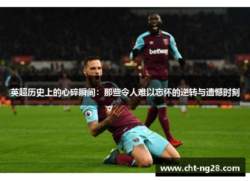 英超历史上的心碎瞬间:那些令人难以忘怀的逆转与遗憾时刻 英超历史上的心碎瞬间:那些令人难以忘怀的逆转与遗憾时刻