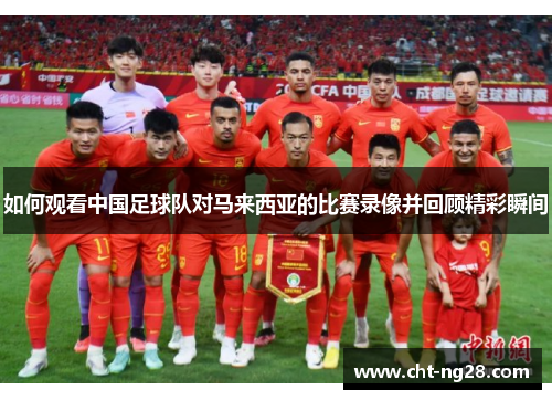 如何观看中国足球队对马来西亚的比赛录像并回顾精彩瞬间