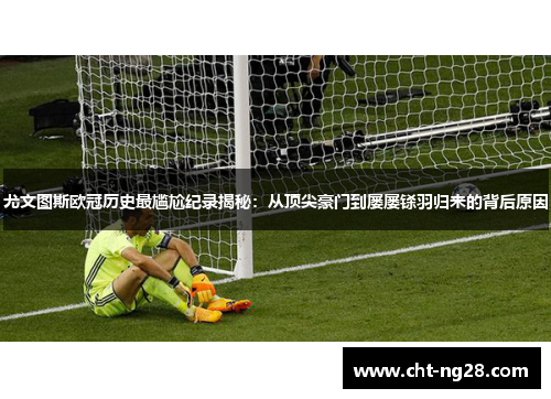 尤文图斯欧冠历史最尴尬纪录揭秘：从顶尖豪门到屡屡铩羽归来的背后原因
