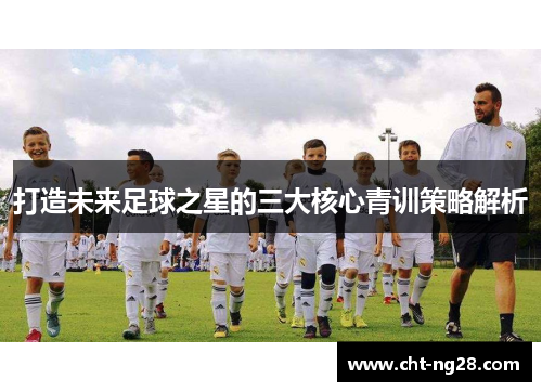 打造未来足球之星的三大核心青训策略解析