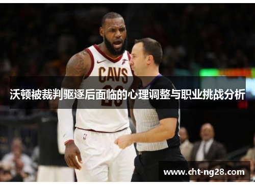 沃顿被裁判驱逐后面临的心理调整与职业挑战分析