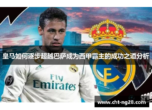 皇马如何逐步超越巴萨成为西甲霸主的成功之道分析