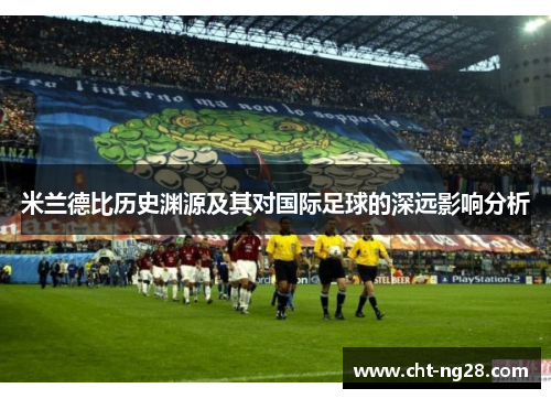 米兰德比历史渊源及其对国际足球的深远影响分析 米兰德比历史渊源及其对国际足球的深远影响分析