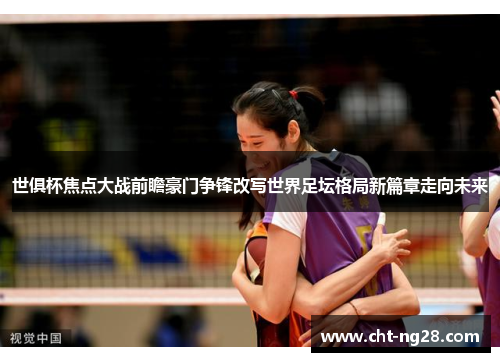 世俱杯焦点大战前瞻豪门争锋改写世界足坛格局新篇章走向未来