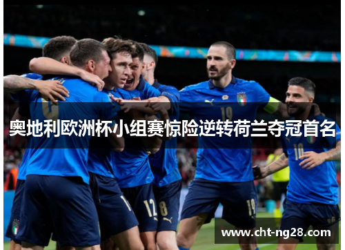 奥地利欧洲杯小组赛惊险逆转荷兰夺冠首名