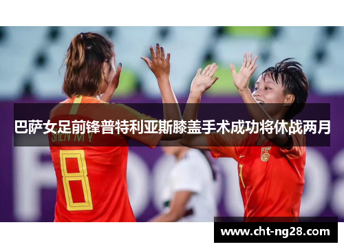 巴萨女足前锋普特利亚斯膝盖手术成功将休战两月