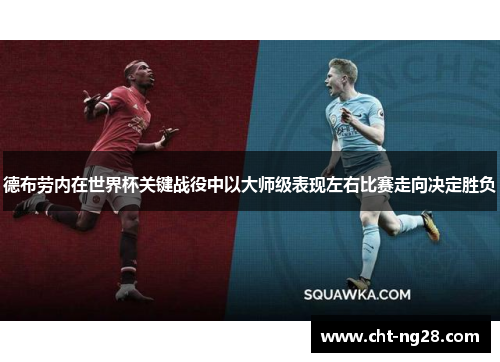 德布劳内在世界杯关键战役中以大师级表现左右比赛走向决定胜负 德布劳内在世界杯关键战役中以大师级表现左右比赛走向决定胜负