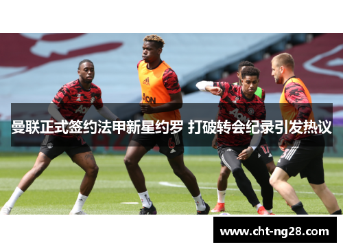 曼联正式签约法甲新星约罗 打破转会纪录引发热议 曼联正式签约法甲新星约罗 打破转会纪录引发热议