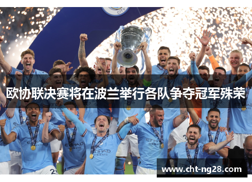 欧协联决赛将在波兰举行各队争夺冠军殊荣 欧协联决赛将在波兰举行各队争夺冠军殊荣