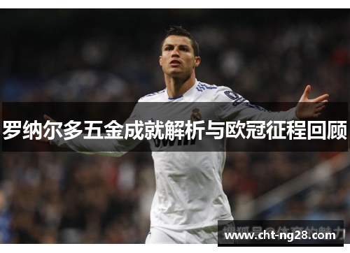 罗纳尔多五金成就解析与欧冠征程回顾