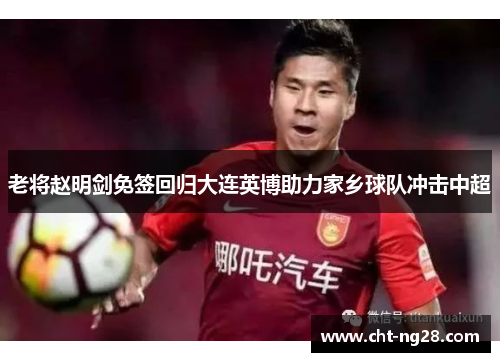 老将赵明剑免签回归大连英博助力家乡球队冲击中超
