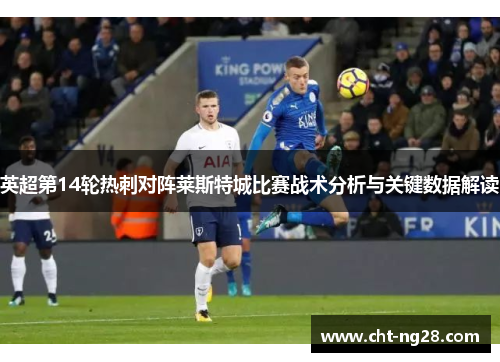英超第14轮热刺对阵莱斯特城比赛战术分析与关键数据解读