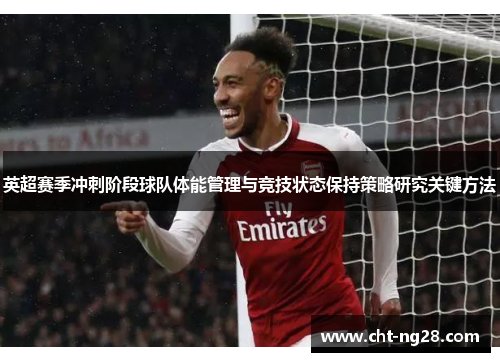 英超赛季冲刺阶段球队体能管理与竞技状态保持策略研究关键方法