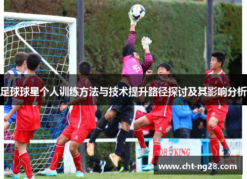 足球球星个人训练方法与技术提升路径探讨及其影响分析