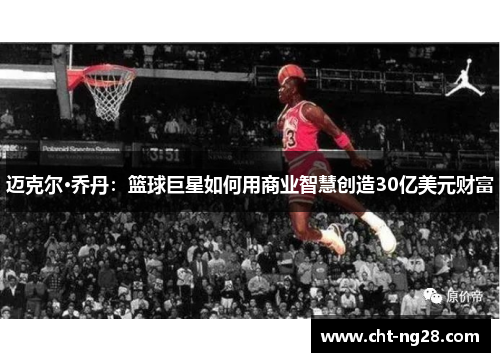 迈克尔·乔丹：篮球巨星如何用商业智慧创造30亿美元财富