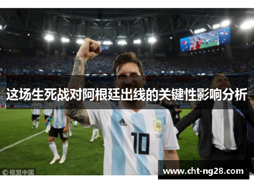 这场生死战对阿根廷出线的关键性影响分析