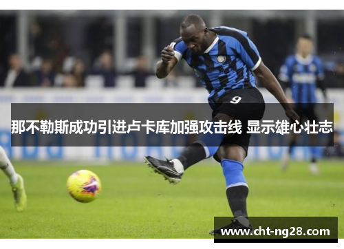 那不勒斯成功引进卢卡库加强攻击线 显示雄心壮志