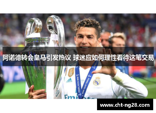 阿诺德转会皇马引发热议 球迷应如何理性看待这笔交易