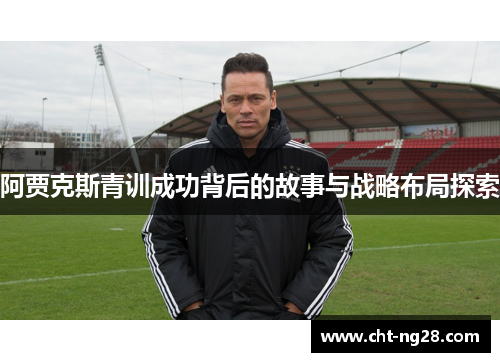 阿贾克斯青训成功背后的故事与战略布局探索