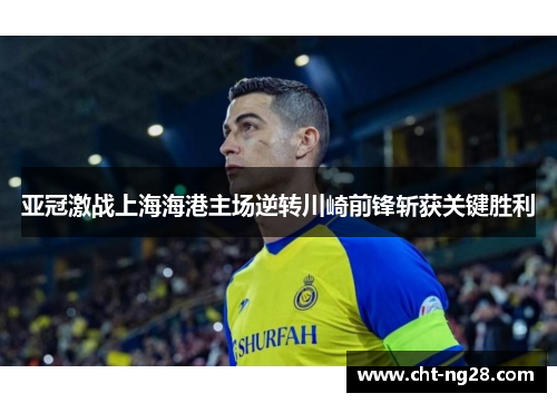 亚冠激战上海海港主场逆转川崎前锋斩获关键胜利