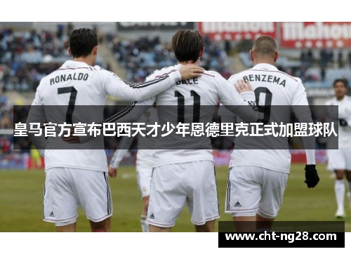 皇马官方宣布巴西天才少年恩德里克正式加盟球队