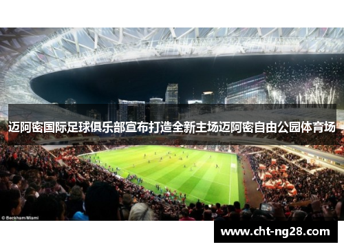 迈阿密国际足球俱乐部宣布打造全新主场迈阿密自由公园体育场 迈阿密国际足球俱乐部宣布打造全新主场迈阿密自由公园体育场