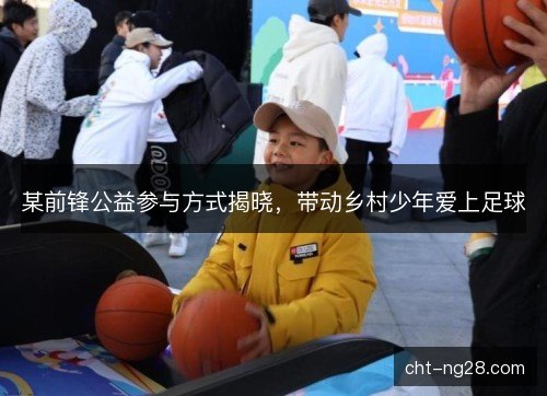 某前锋公益参与方式揭晓，带动乡村少年爱上足球